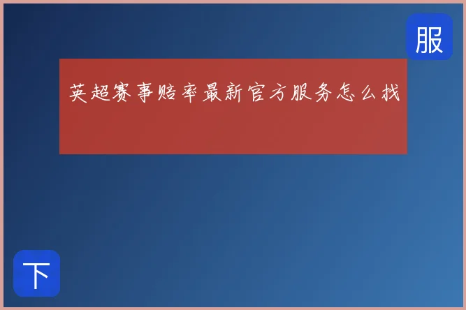 英超赛事赔率最新官方服务怎么找