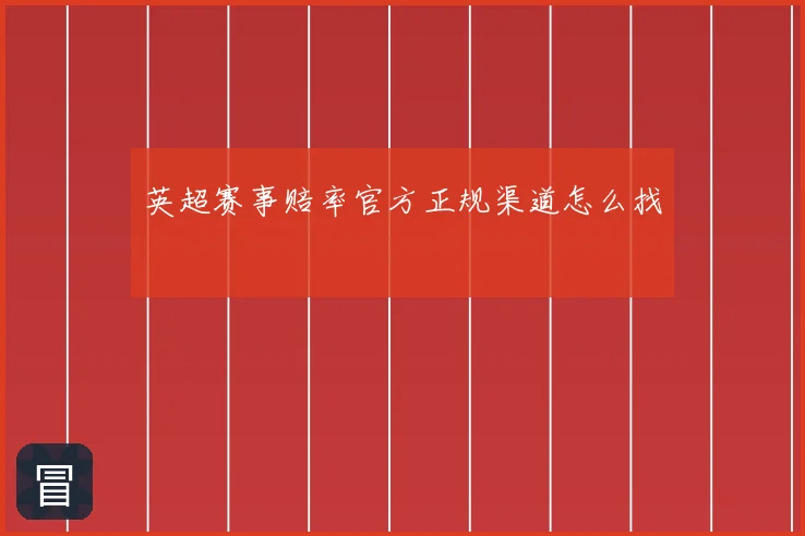 英超赛事赔率官方正规渠道怎么找