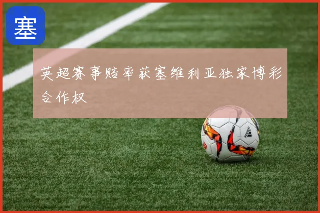 英超赛事赔率获塞维利亚独家博彩合作权