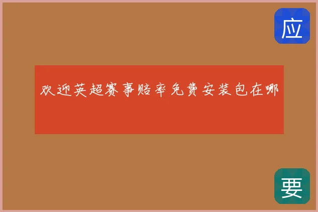 欢迎英超赛事赔率免费安装包在哪