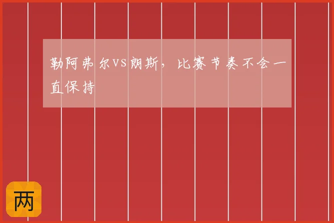 勒阿弗尔vs朗斯，比赛节奏不会一直保持