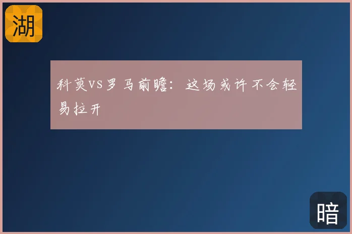 科莫vs罗马前瞻:这场或许不会轻易拉开