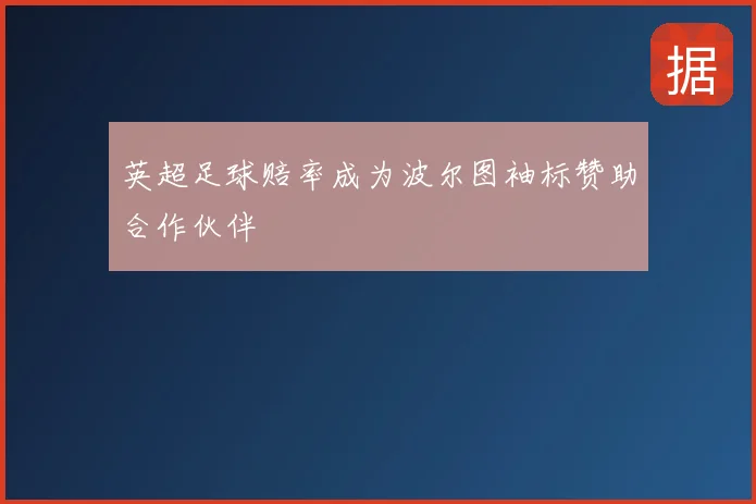 英超足球赔率成为波尔图袖标赞助合作伙伴