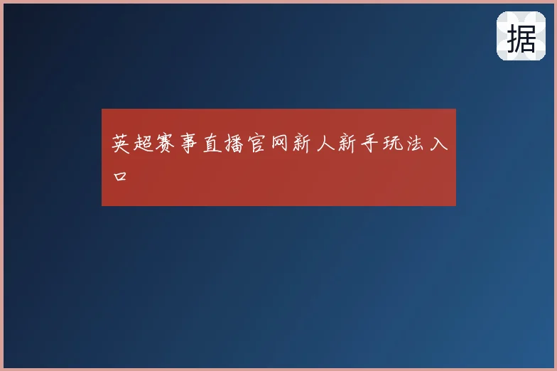 英超赛事直播官网新人新手玩法入口
