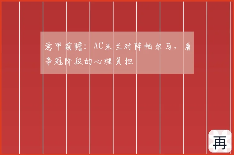 意甲前瞻:AC米兰对阵帕尔马,看争冠阶段的心理负担