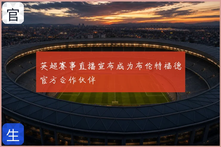 英超赛事直播宣布成为布伦特福德官方合作伙伴
